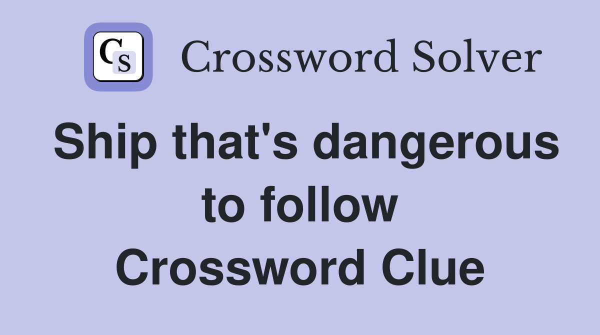 Ship that's dangerous to follow Crossword Clue