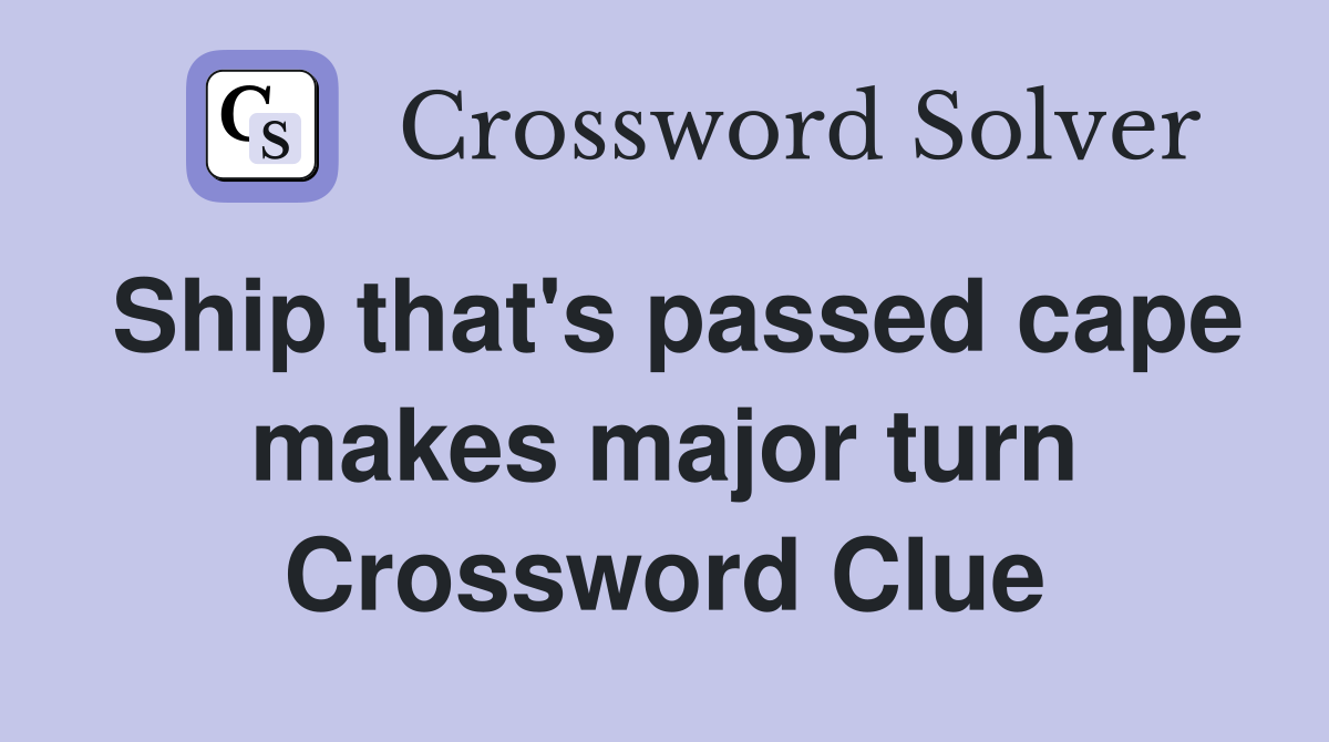 Ship that's passed cape makes major turn Crossword Clue