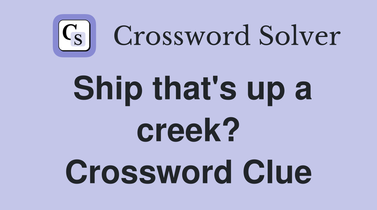 Ship that's up a creek? Crossword Clue