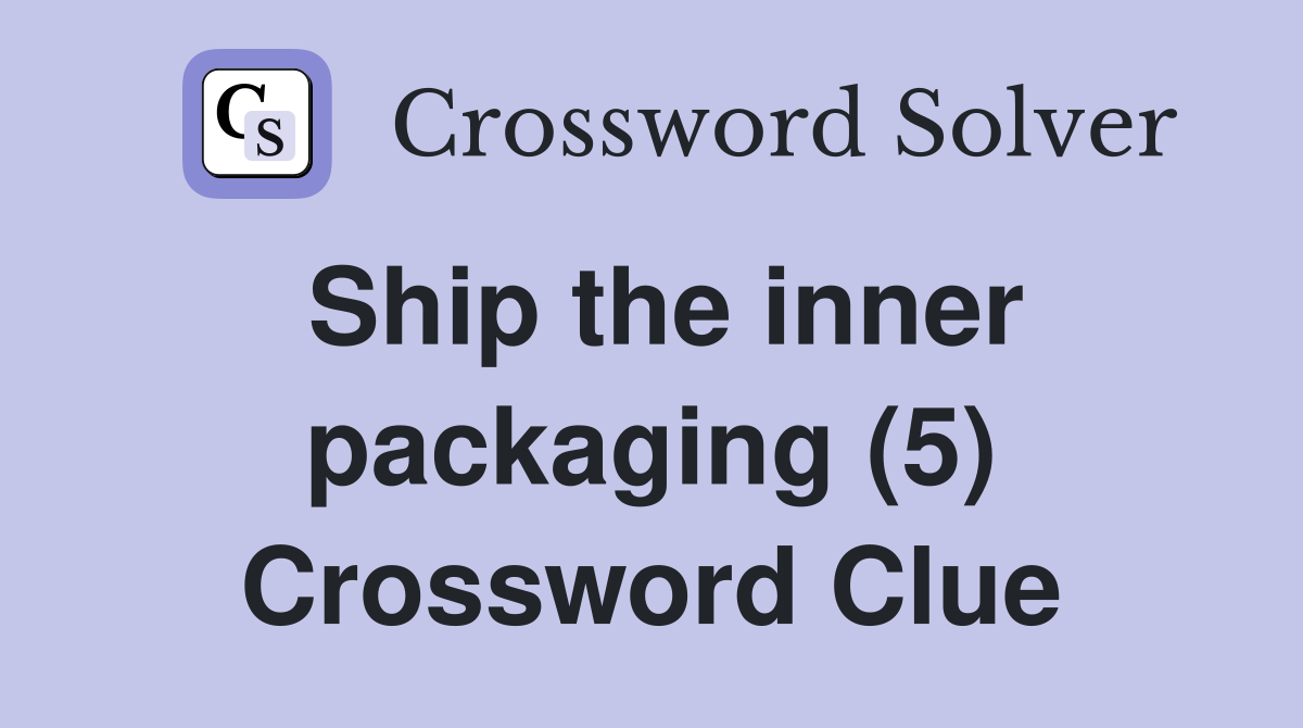 Ship the inner packaging (5) Crossword Clue