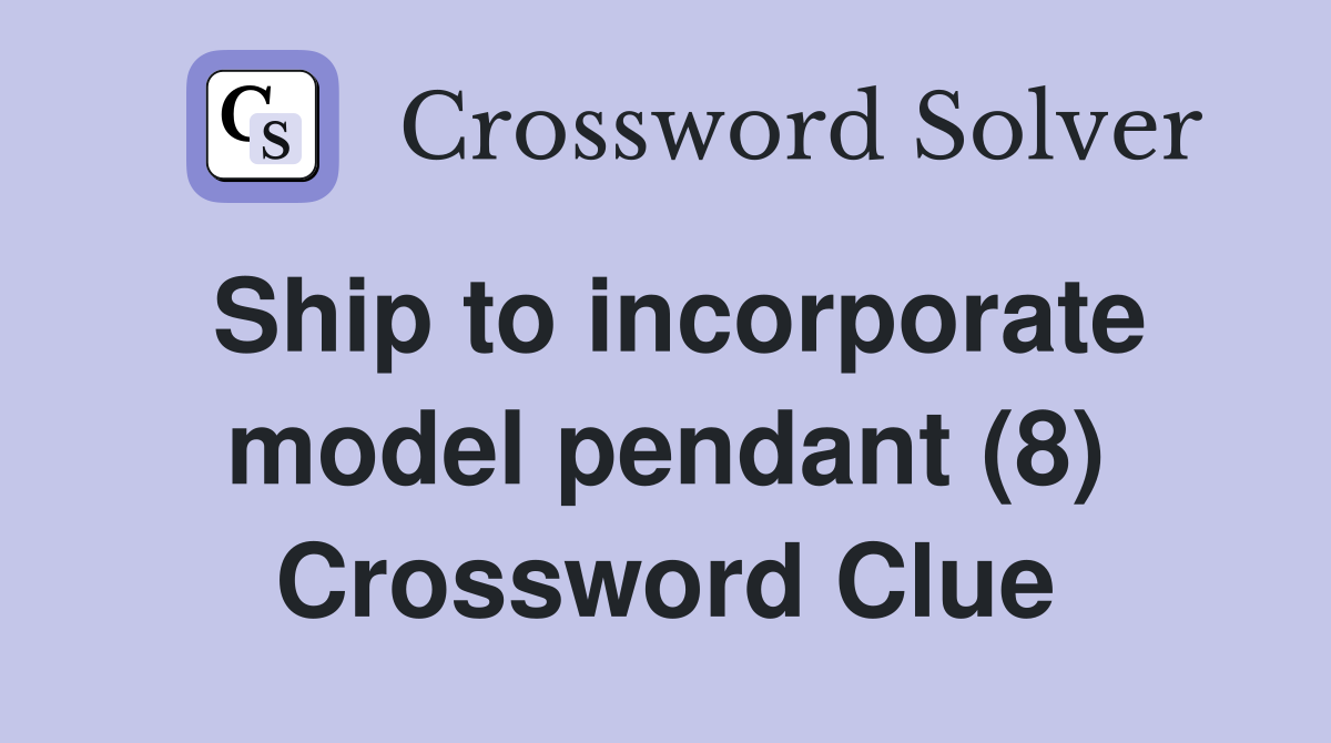 Ship to incorporate model pendant (8) Crossword Clue