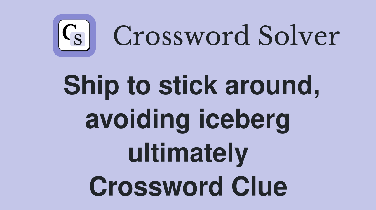 Ship to stick around, avoiding iceberg ultimately Crossword Clue