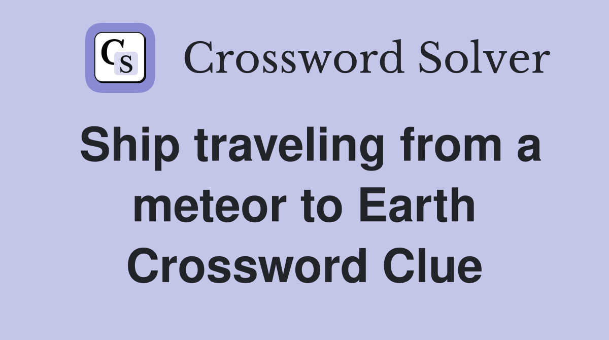 Ship traveling from a meteor to Earth Crossword Clue