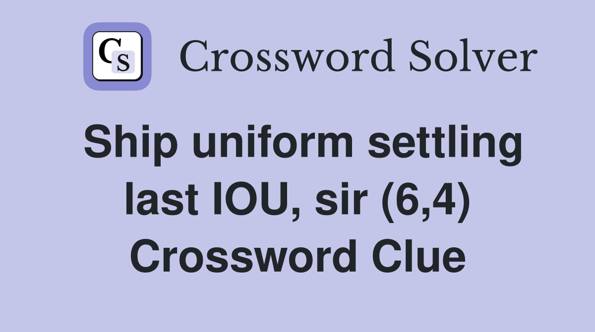 Ship uniform settling last IOU, sir (6,4) Crossword Clue