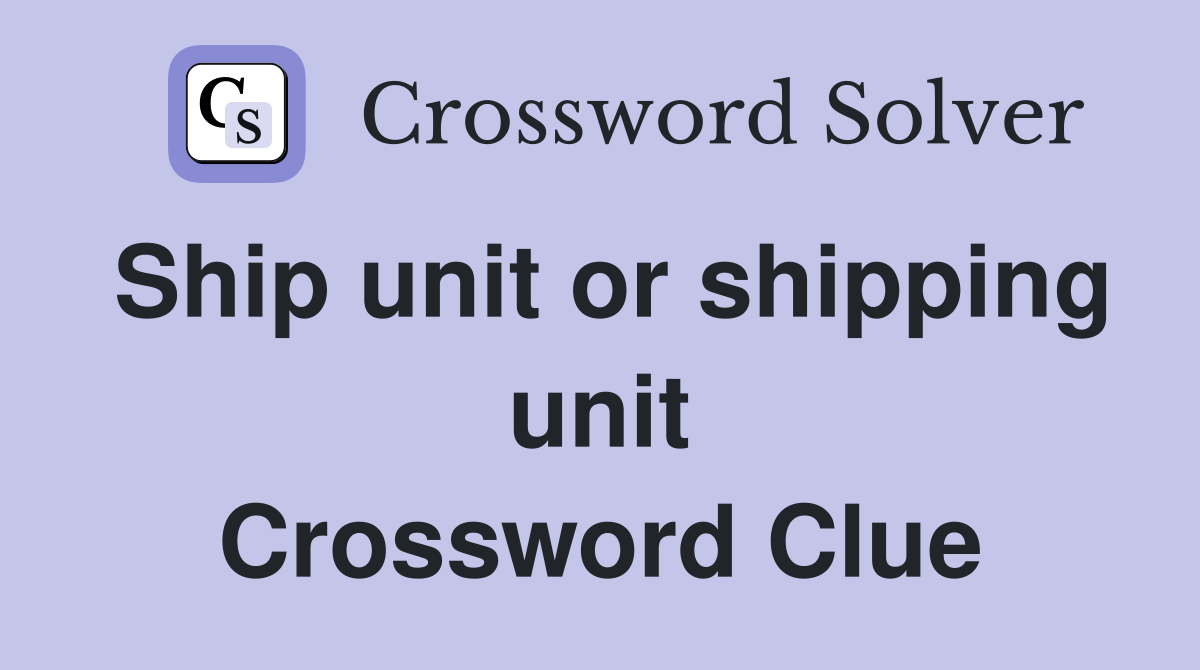 Ship unit or shipping unit Crossword Clue