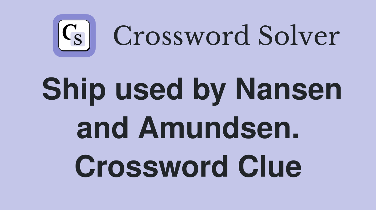 Ship used by Nansen and Amundsen. Crossword Clue