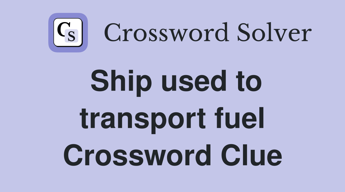 Ship used to transport fuel Crossword Clue
