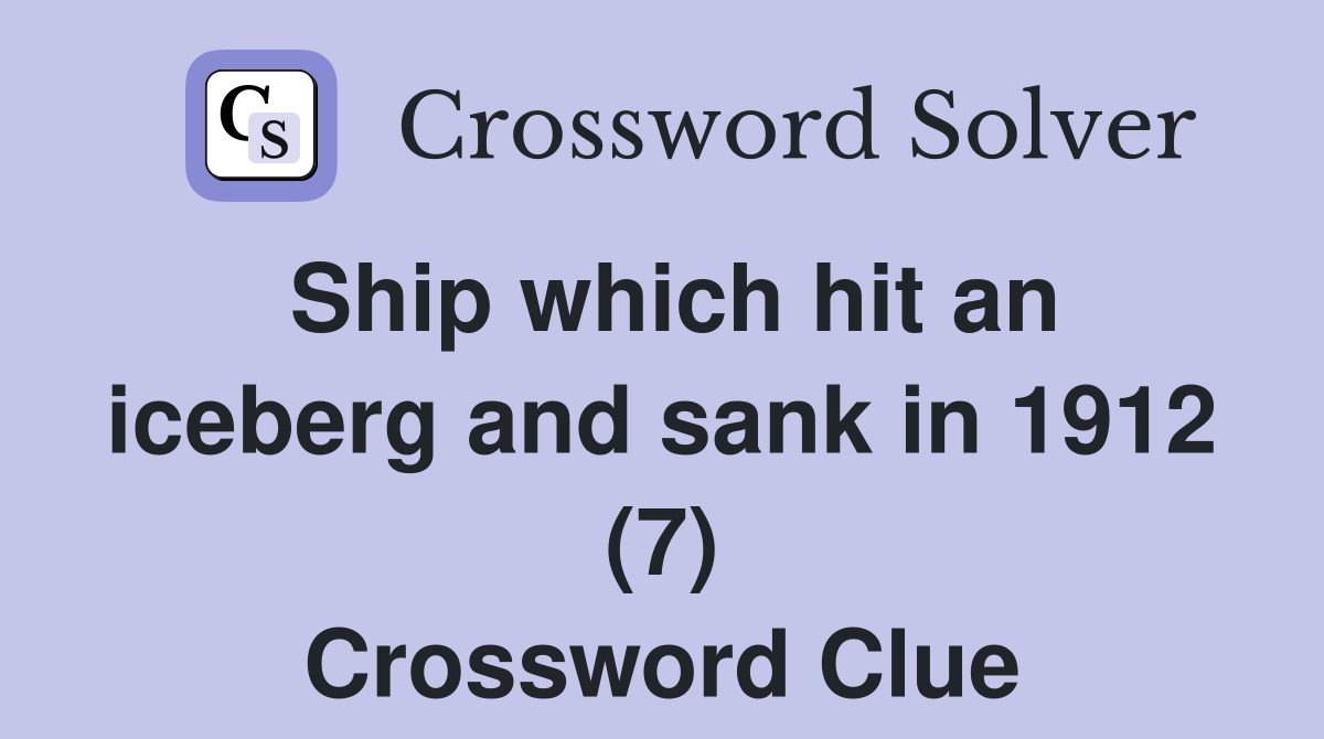Ship which hit an iceberg and sank in 1912 (7) Crossword Clue