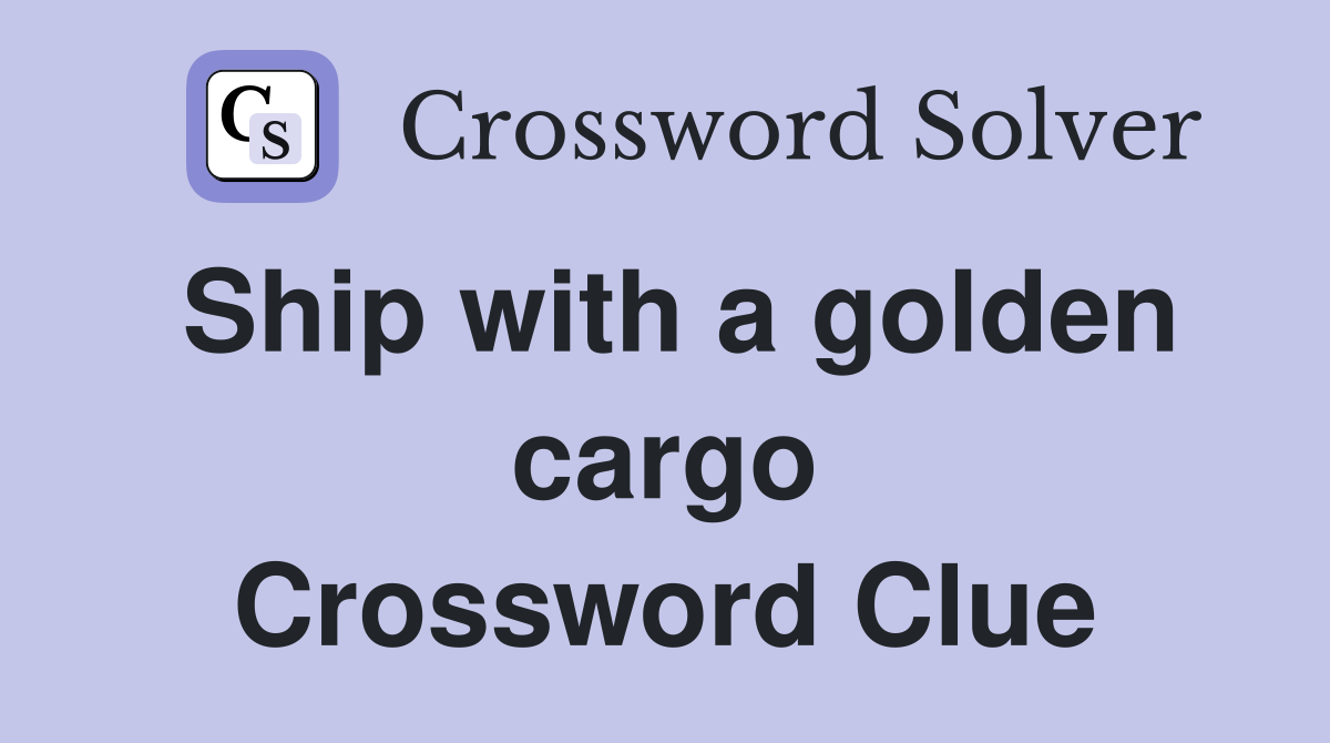 Ship with a golden cargo Crossword Clue