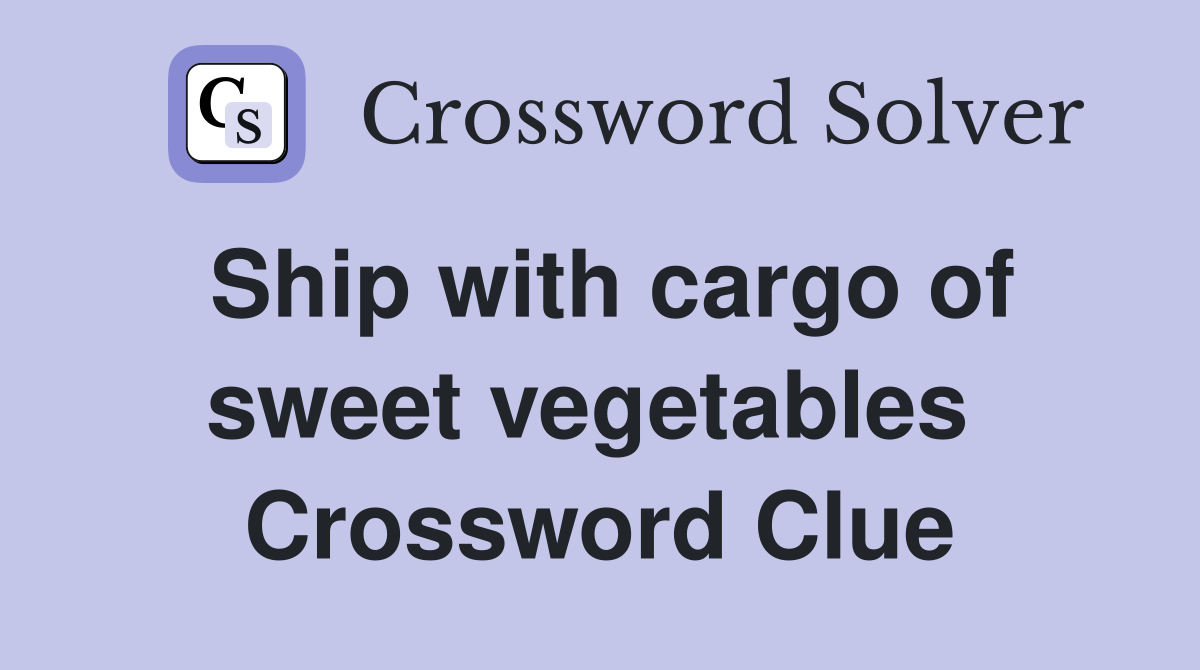 Ship with cargo of sweet vegetables  Crossword Clue