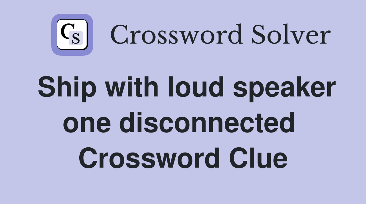 Ship with loud speaker one disconnected  Crossword Clue