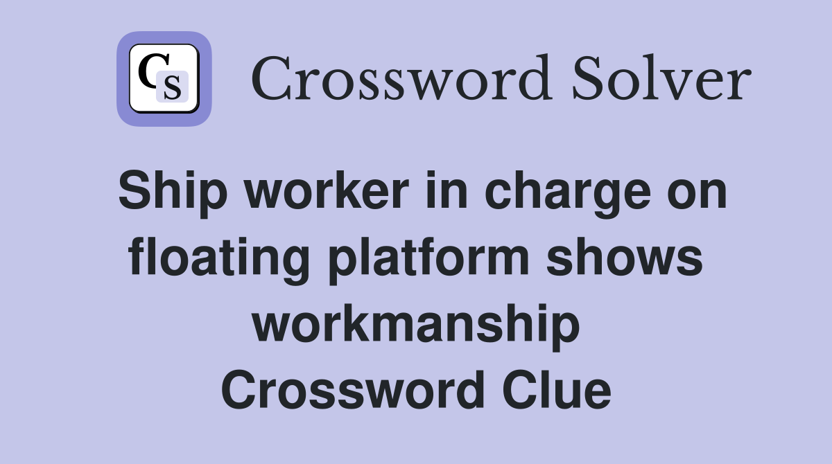 Ship worker in charge on floating platform shows workmanship Crossword Clue