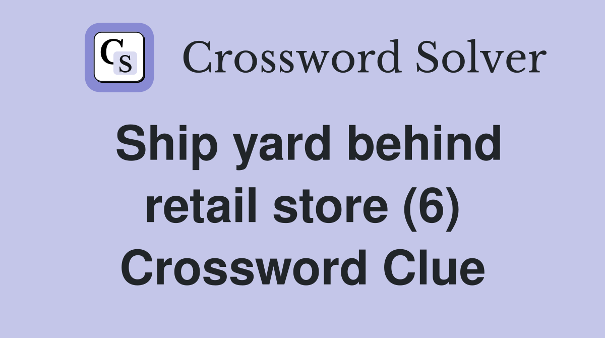 Ship yard behind retail store (6) Crossword Clue