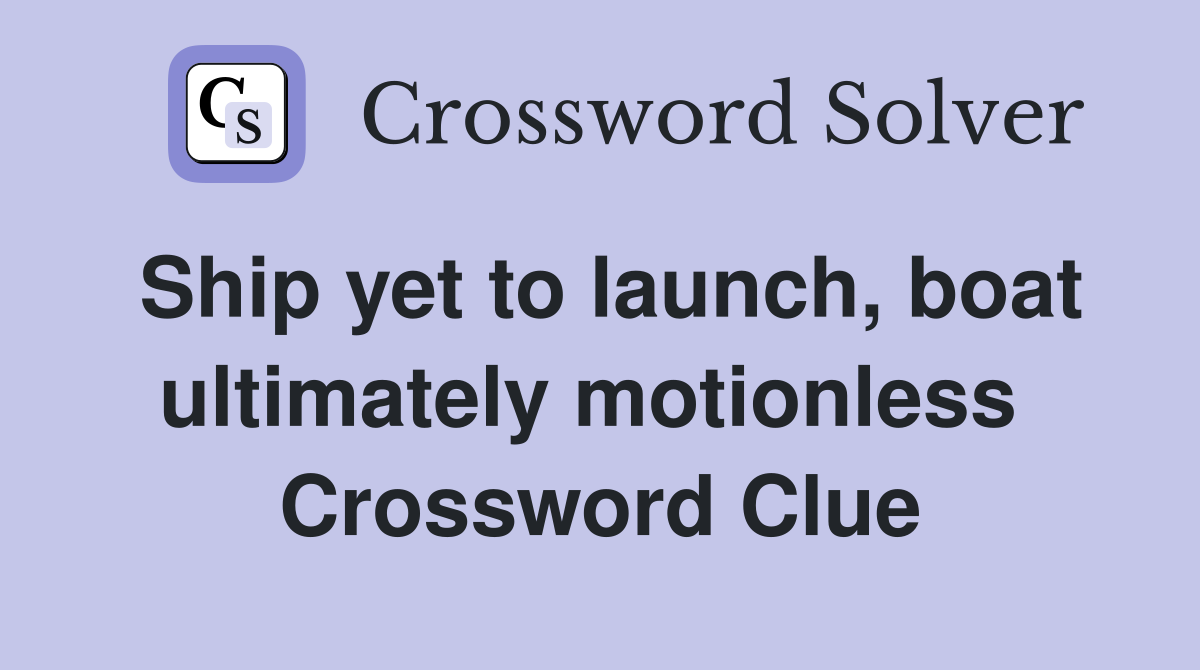 Ship yet to launch, boat ultimately motionless  Crossword Clue