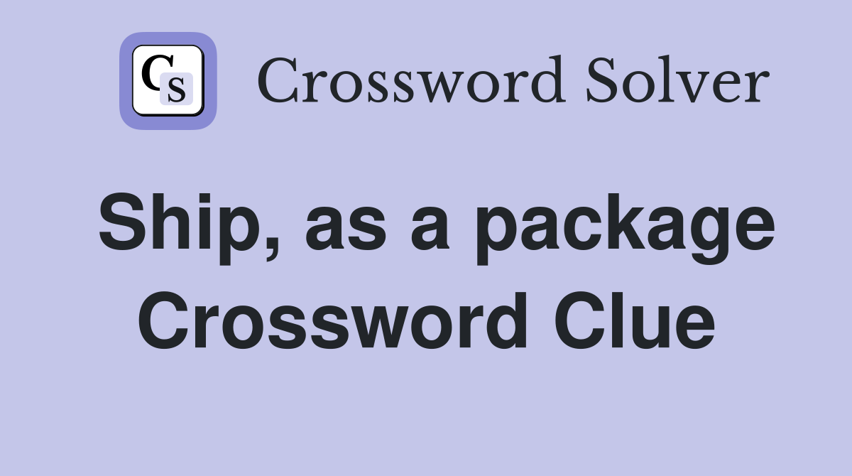 Ship, as a package Crossword Clue