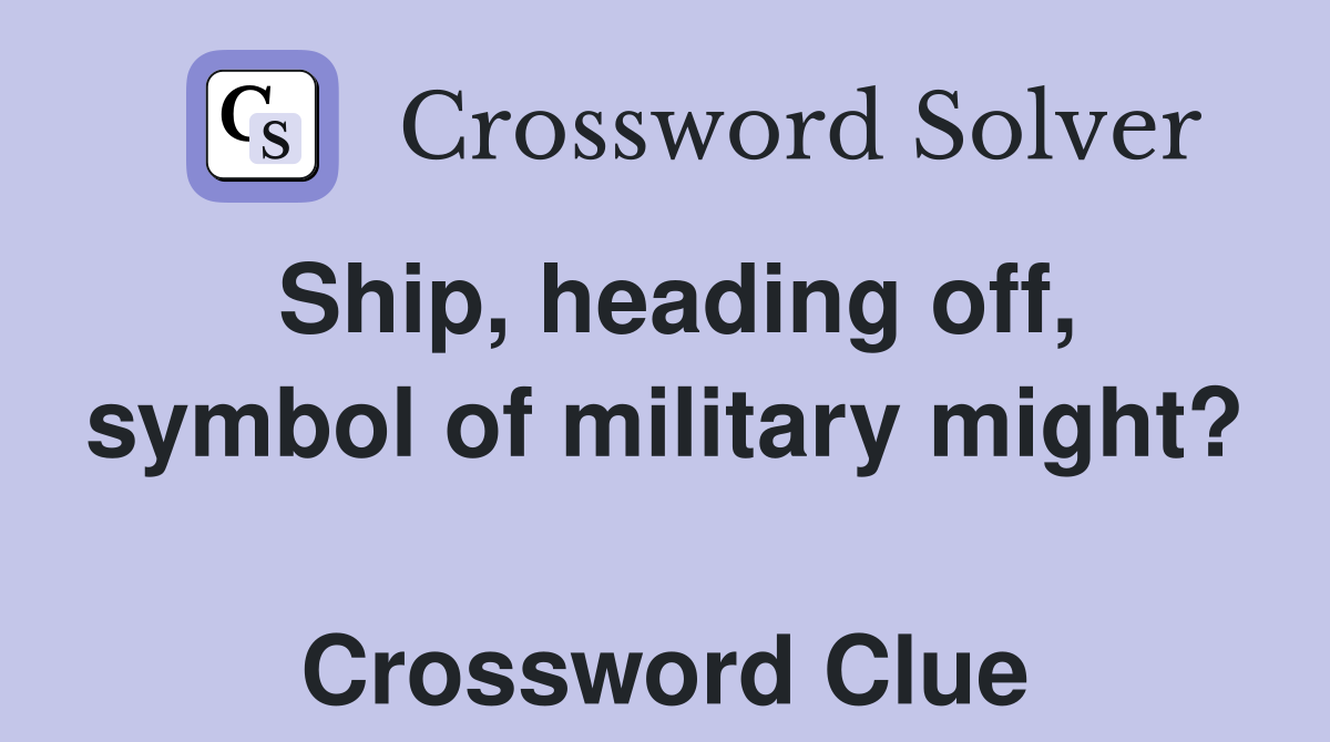 Ship, heading off, symbol of military might?  Crossword Clue