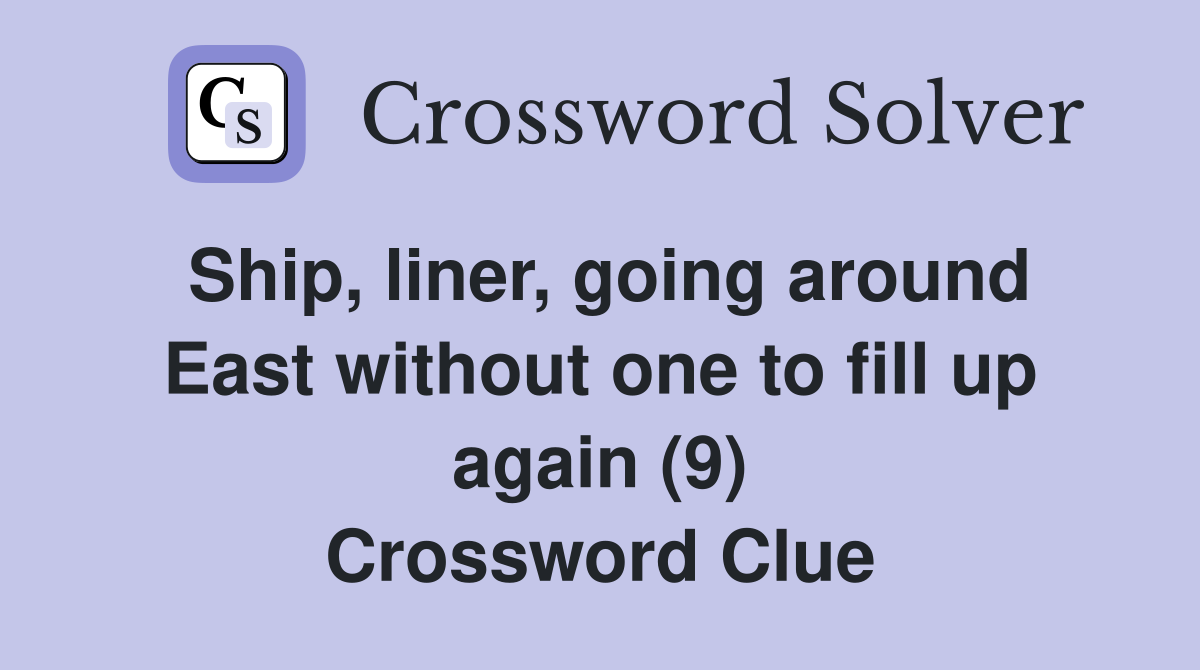 Ship, liner, going around East without one to fill up again (9) Crossword Clue