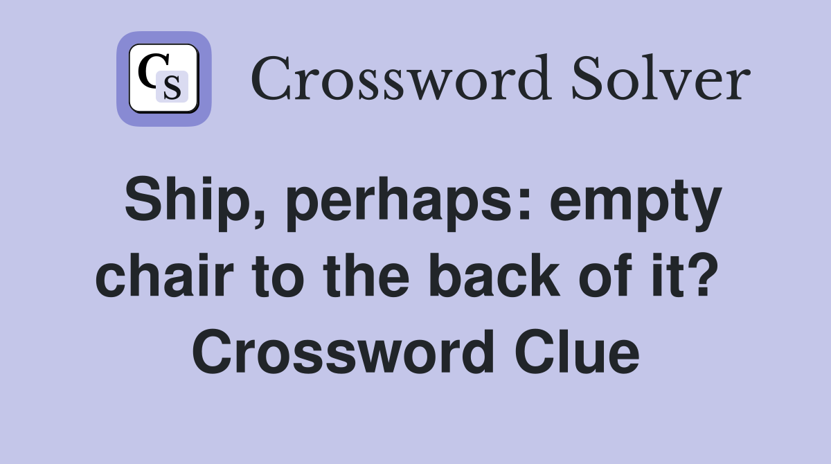 Ship, perhaps: empty chair to the back of it?  Crossword Clue
