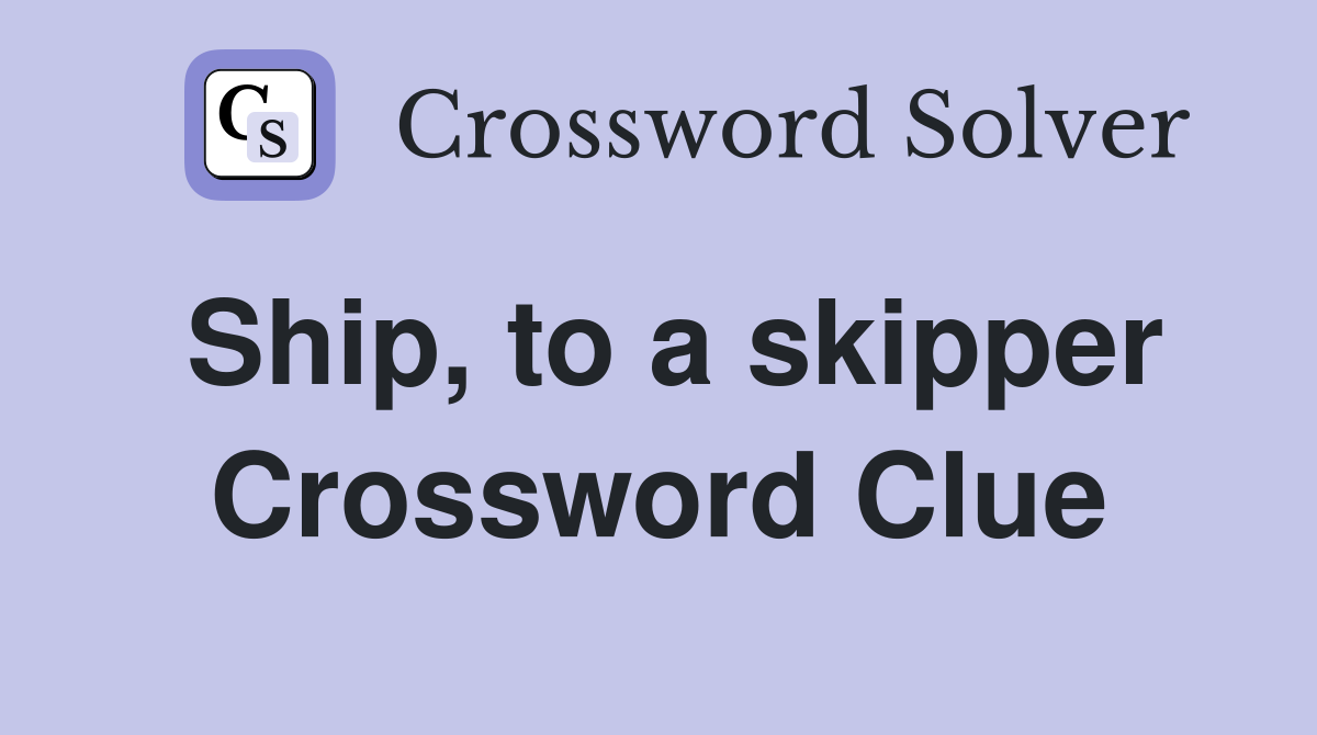 Ship, to a skipper Crossword Clue