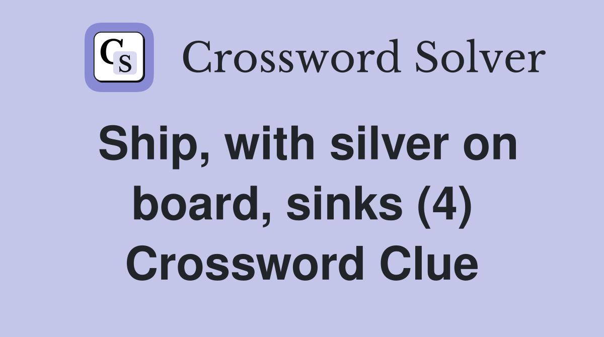 Ship, with silver on board, sinks (4) Crossword Clue