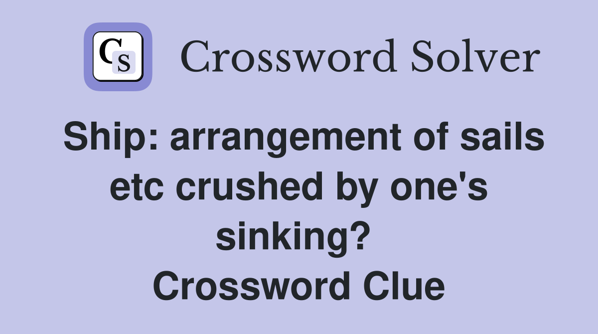 Ship: arrangement of sails etc crushed by one's sinking?  Crossword Clue