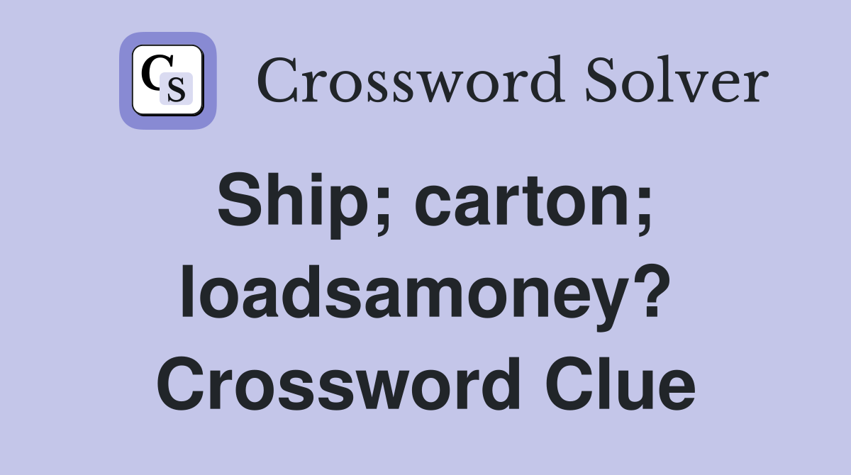 Ship; carton; loadsamoney? Crossword Clue