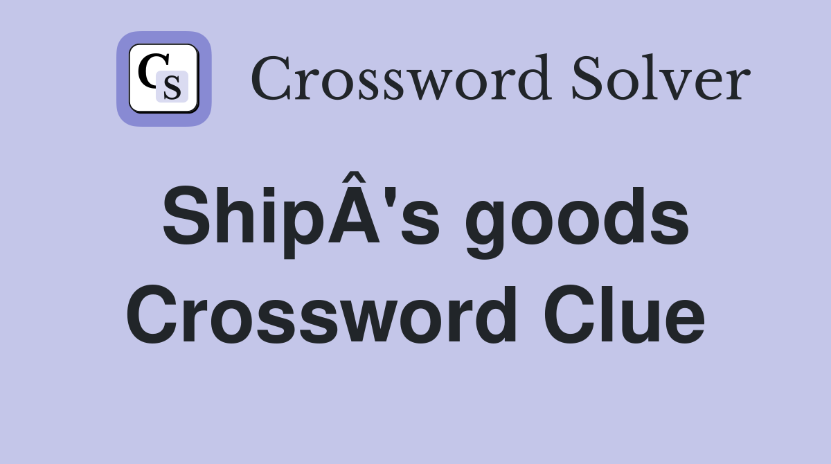 ShipÂ's goods Crossword Clue