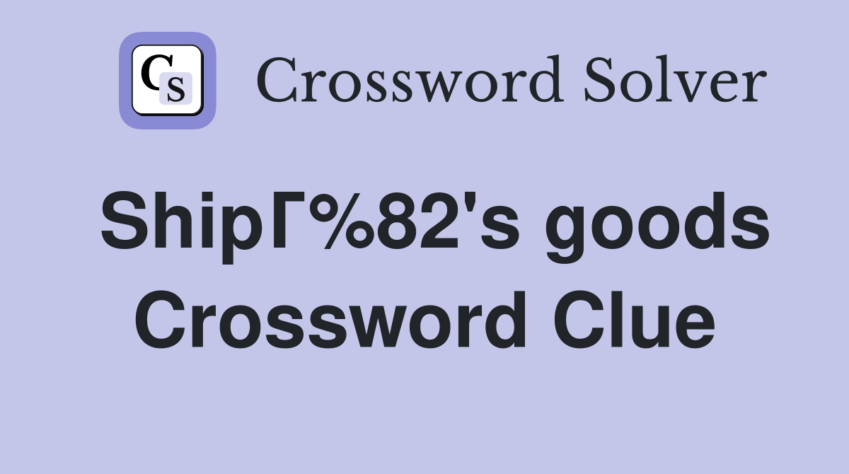 ShipГ%82's goods Crossword Clue