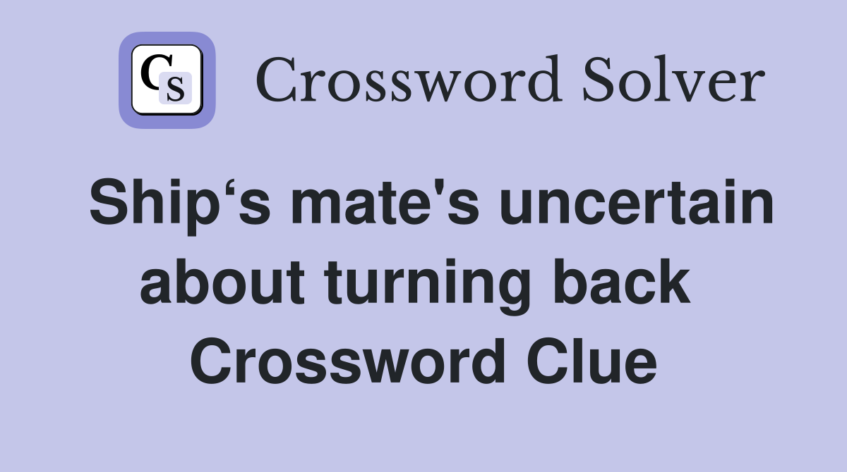 Ship‘s mate's uncertain about turning back  Crossword Clue