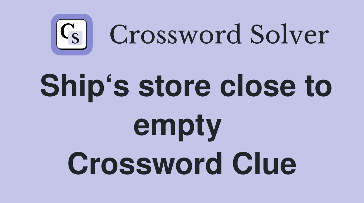 Ship‘s store close to empty  Crossword Clue