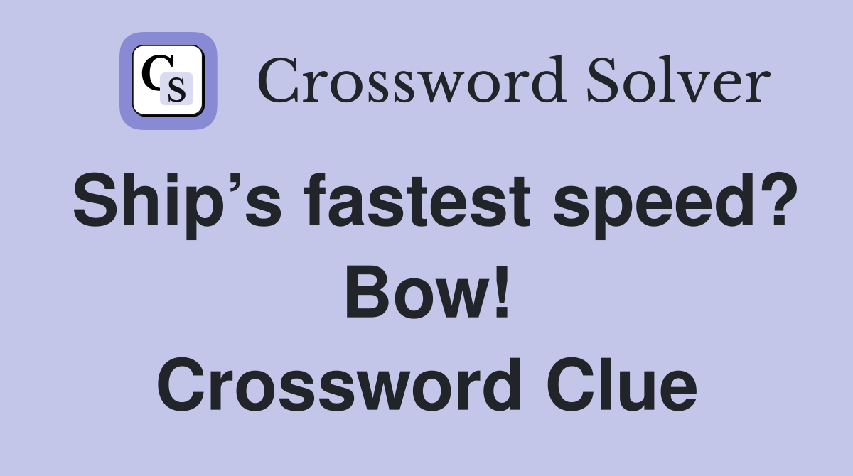 Ship’s fastest speed? Bow! Crossword Clue