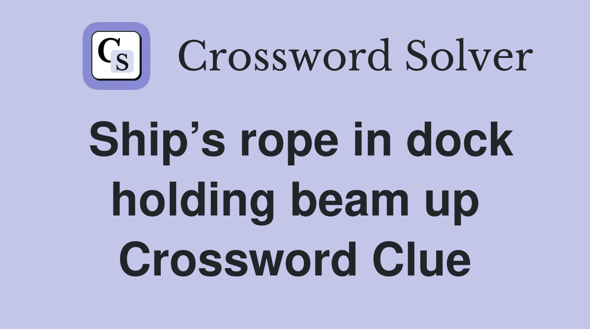 Ship’s rope in dock holding beam up Crossword Clue
