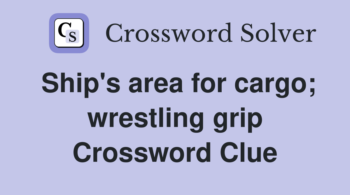 Ship's area for cargo; wrestling grip Crossword Clue