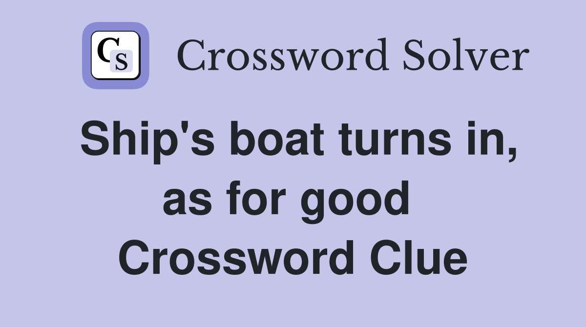 Ship's boat turns in, as for good  Crossword Clue