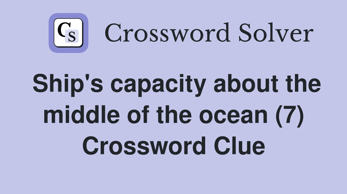 Ship's capacity about the middle of the ocean (7) Crossword Clue