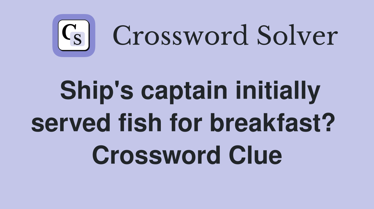 Ship's captain initially served fish for breakfast?  Crossword Clue