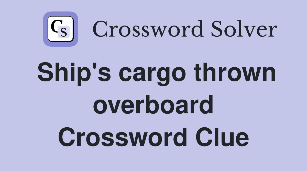 Ship's cargo thrown overboard Crossword Clue