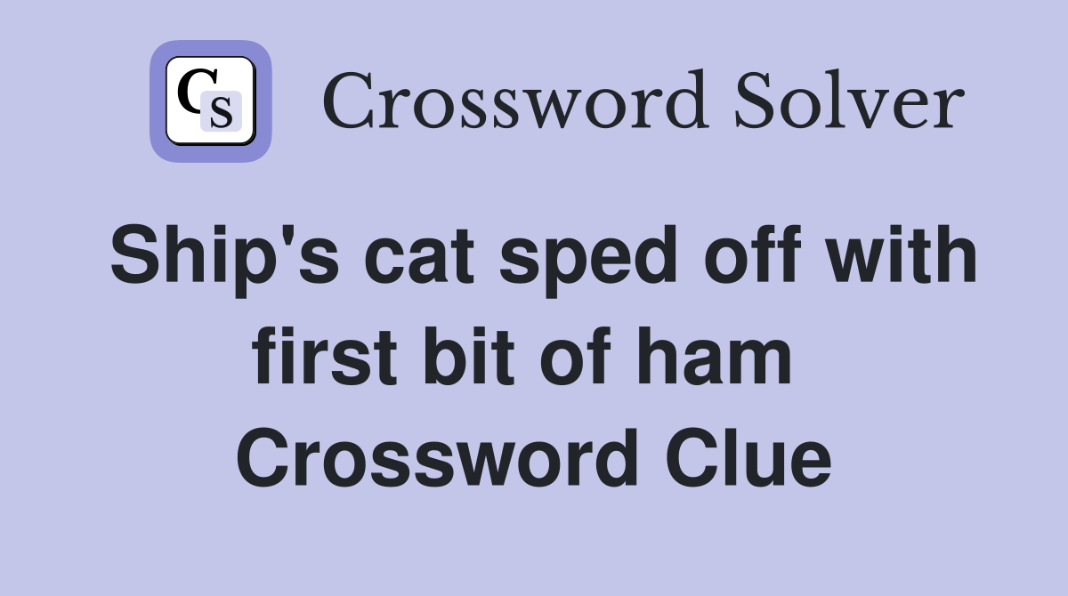 Ship's cat sped off with first bit of ham  Crossword Clue