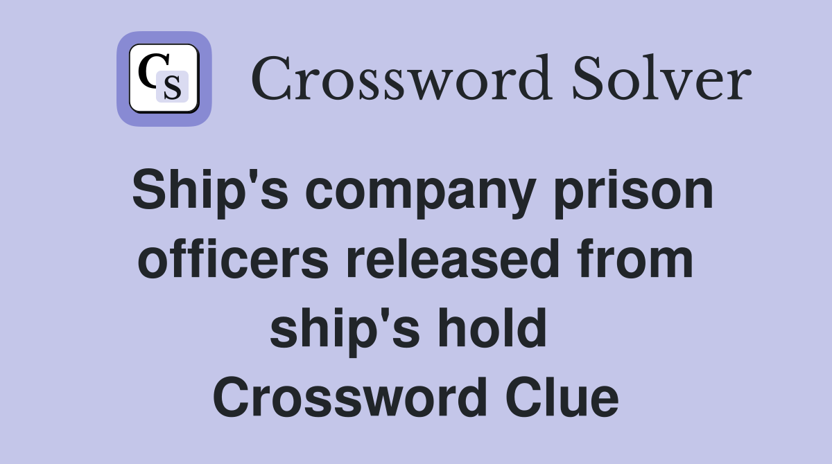 Ship's company prison officers released from ship's hold  Crossword Clue