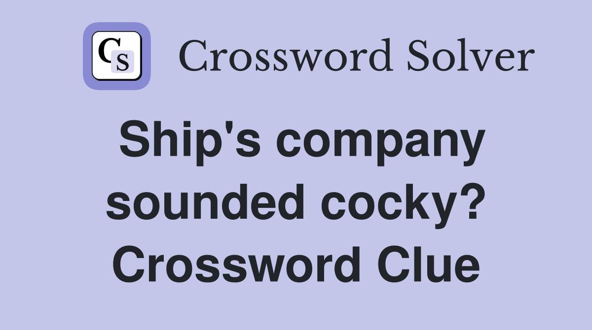 Ship's company sounded cocky? Crossword Clue