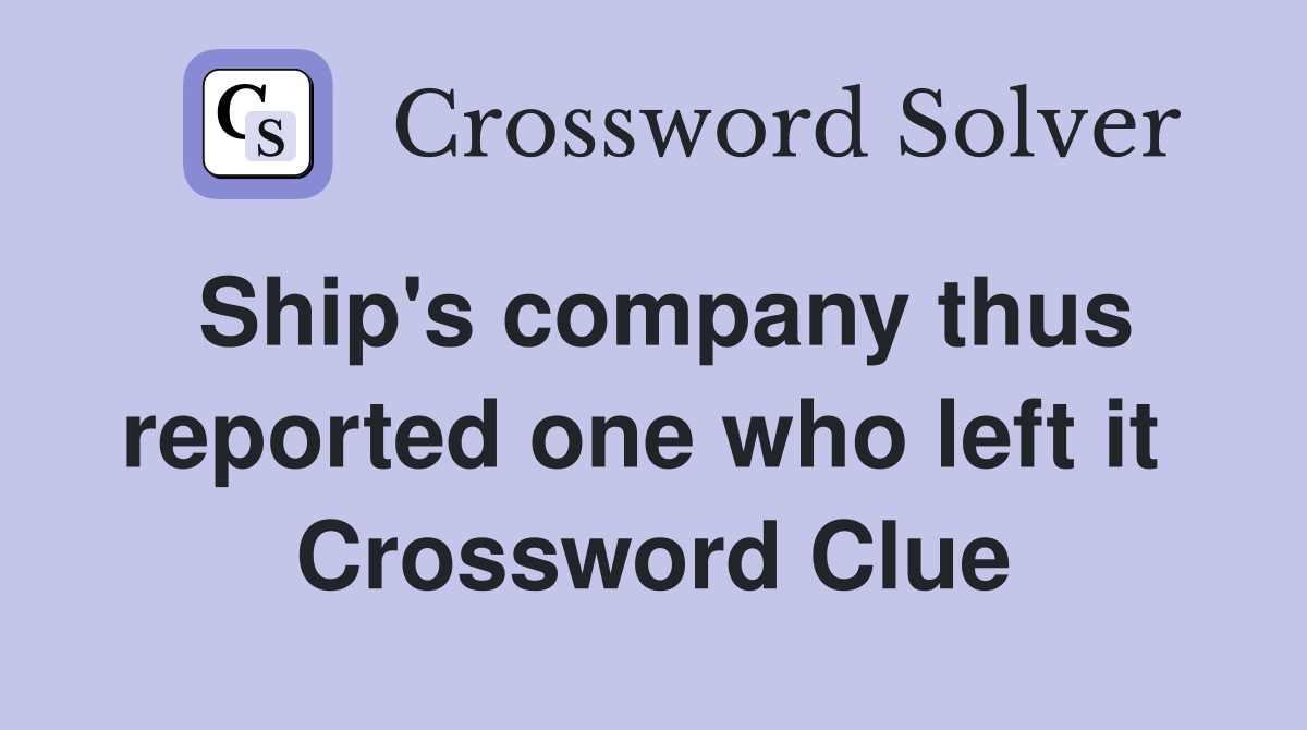 Ship's company thus reported one who left it  Crossword Clue
