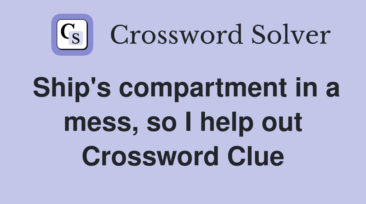 Ship's compartment in a mess, so I help out Crossword Clue