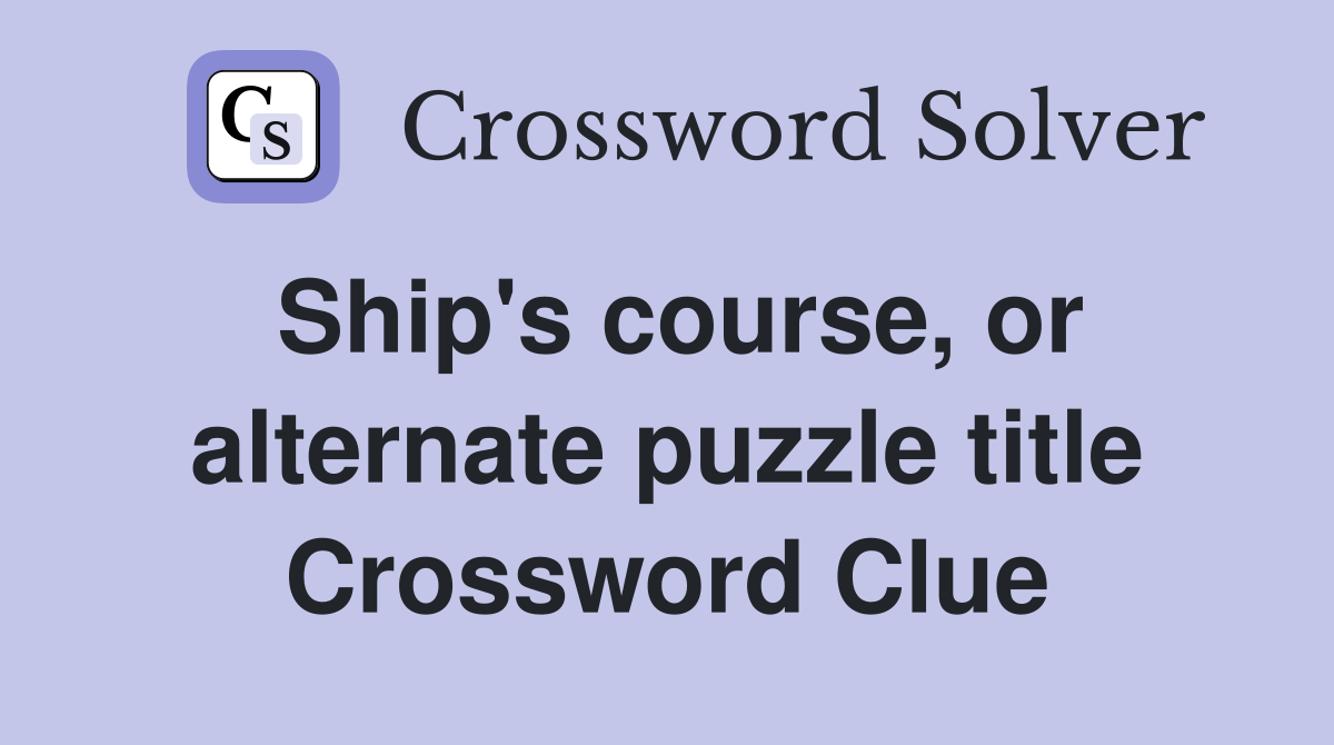 Ship's course, or alternate puzzle title Crossword Clue