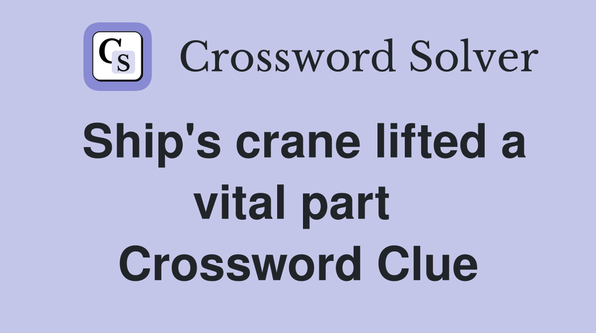Ship's crane lifted a vital part  Crossword Clue