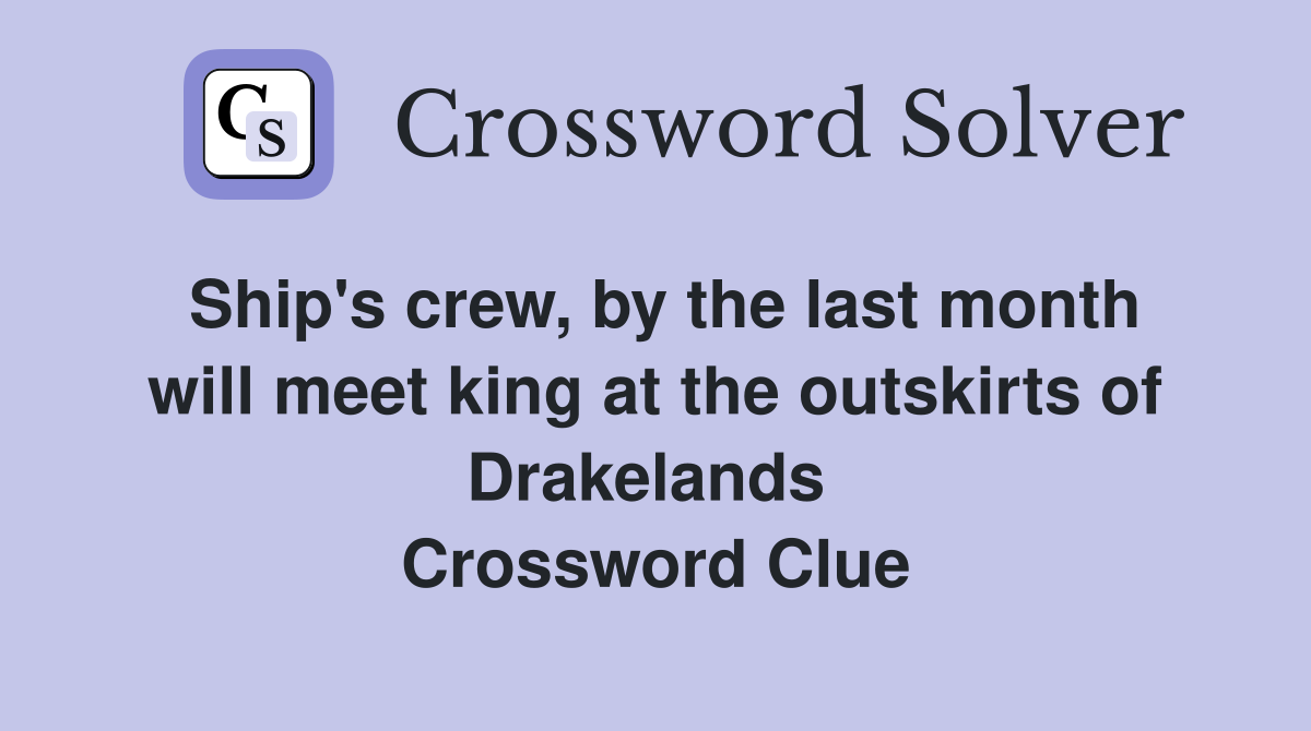 Ship's crew, by the last month will meet king at the outskirts of Drakelands  Crossword Clue