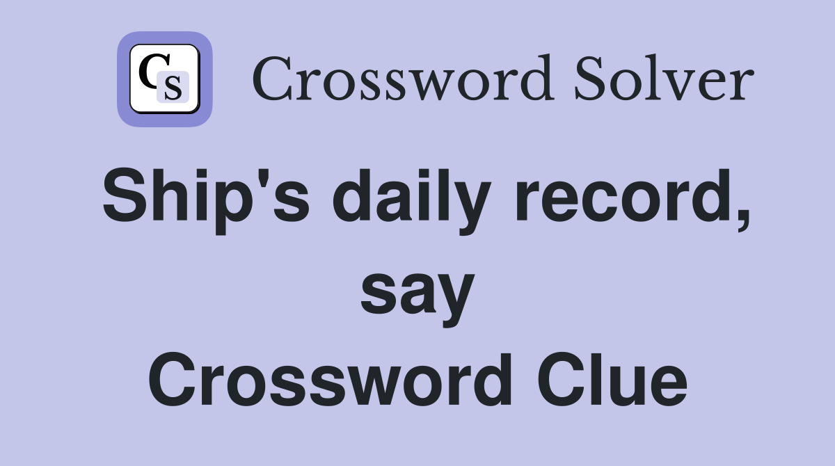 Ship's daily record, say Crossword Clue