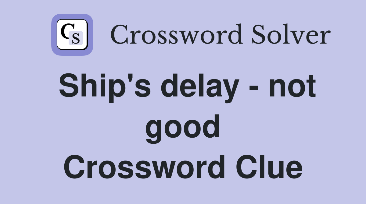 Ship's delay - not good Crossword Clue