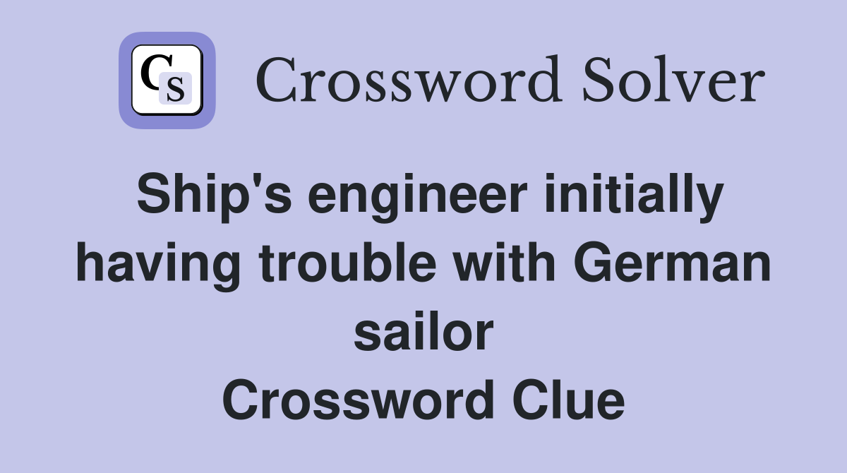 Ship's engineer initially having trouble with German sailor Crossword Clue