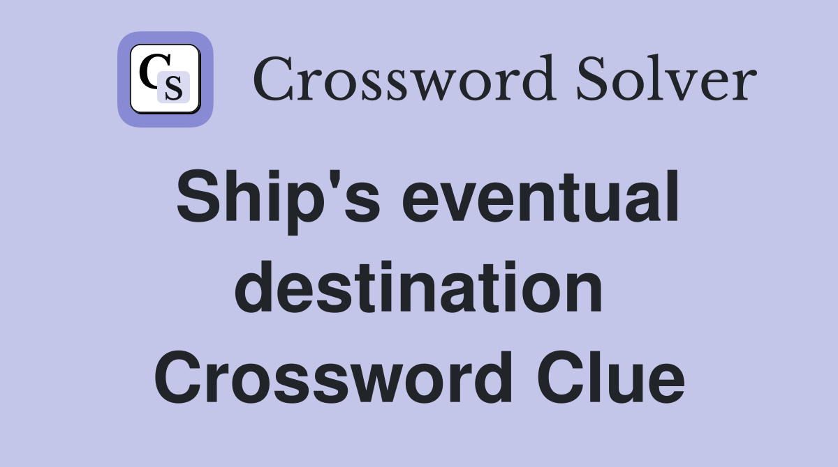 Ship's eventual destination Crossword Clue