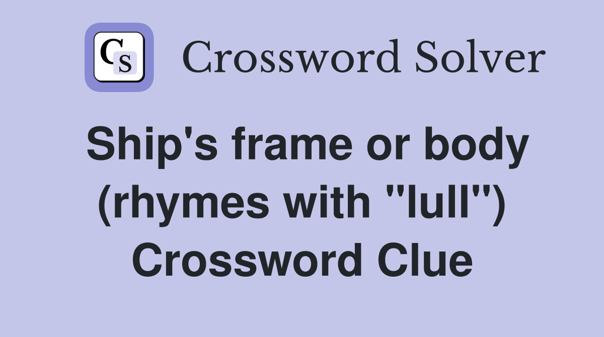 Ship's frame or body (rhymes with "lull") Crossword Clue